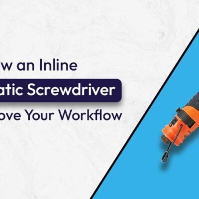 How an Inline Pneumatic Screwdriver Can Improve Your Workflow