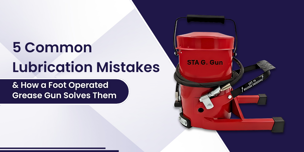 5 Common Lubrication Mistakes and How a Foot Operated Grease Gun Solves Them