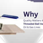 Why Quality Matters When Buying a Threaded Ball Valve for Water, Oil and Gas Lines