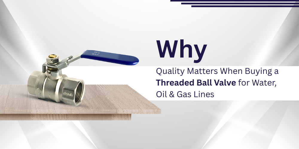 Why Quality Matters When Buying a Threaded Ball Valve for Water, Oil and Gas Lines